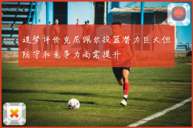 追梦评价克尼佩尔投篮潜力巨大但防守和竞争力尚需提升