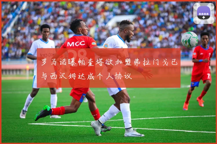 罗马诺曝帕奎塔欲加盟弗拉门戈已与西汉姆达成个人协议