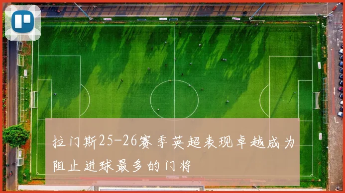 拉门斯25-26赛季英超表现卓越成为阻止进球最多的门将