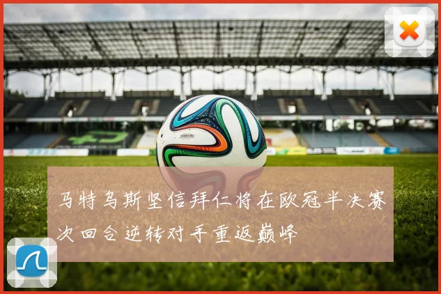 马特乌斯坚信拜仁将在欧冠半决赛次回合逆转对手重返巅峰